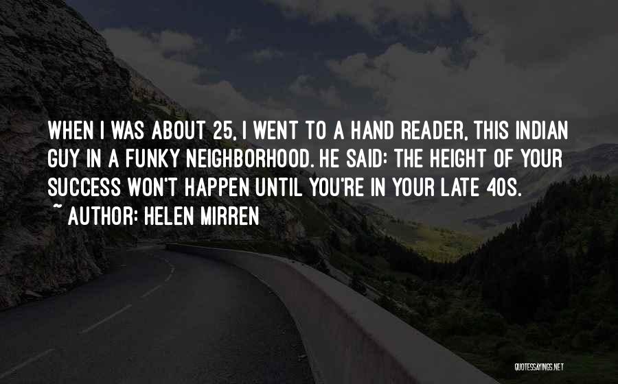 Helen Mirren Quotes: When I Was About 25, I Went To A Hand Reader, This Indian Guy In A Funky Neighborhood. He Said: