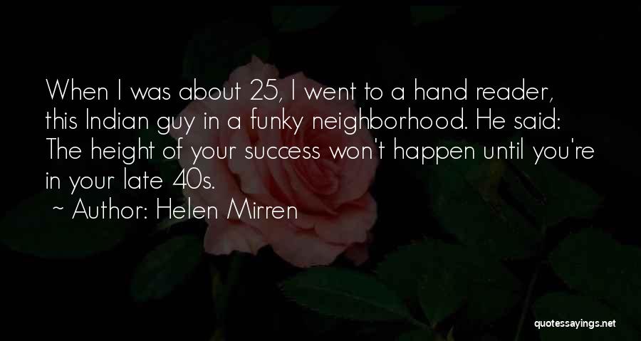 Helen Mirren Quotes: When I Was About 25, I Went To A Hand Reader, This Indian Guy In A Funky Neighborhood. He Said: