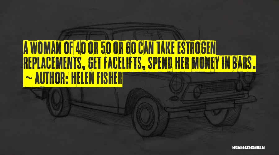 Helen Fisher Quotes: A Woman Of 40 Or 50 Or 60 Can Take Estrogen Replacements, Get Facelifts, Spend Her Money In Bars.