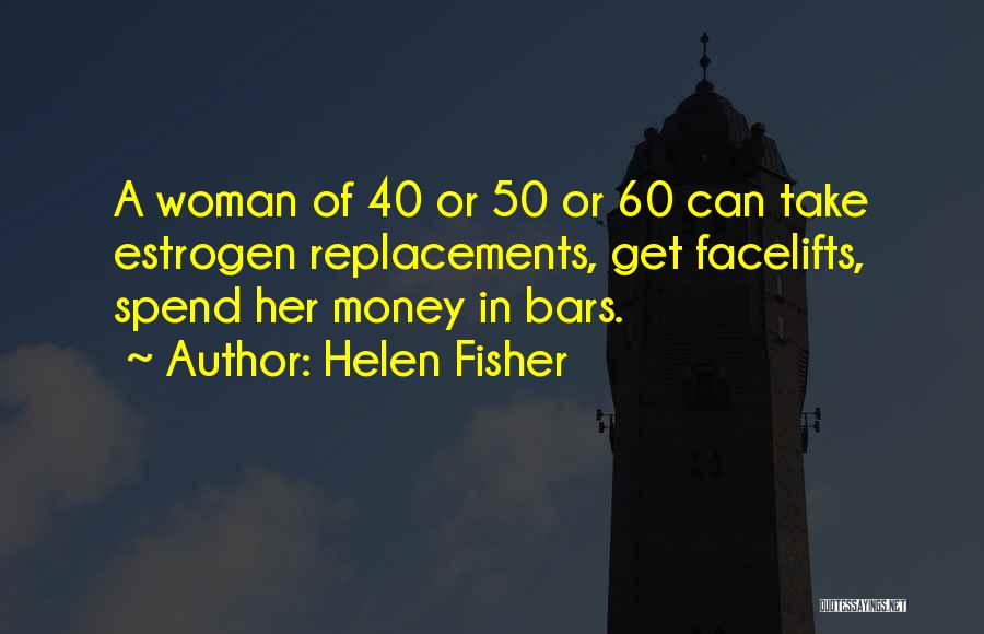 Helen Fisher Quotes: A Woman Of 40 Or 50 Or 60 Can Take Estrogen Replacements, Get Facelifts, Spend Her Money In Bars.