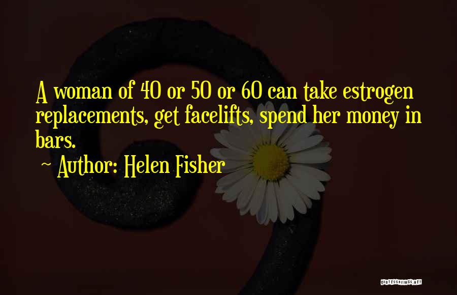 Helen Fisher Quotes: A Woman Of 40 Or 50 Or 60 Can Take Estrogen Replacements, Get Facelifts, Spend Her Money In Bars.