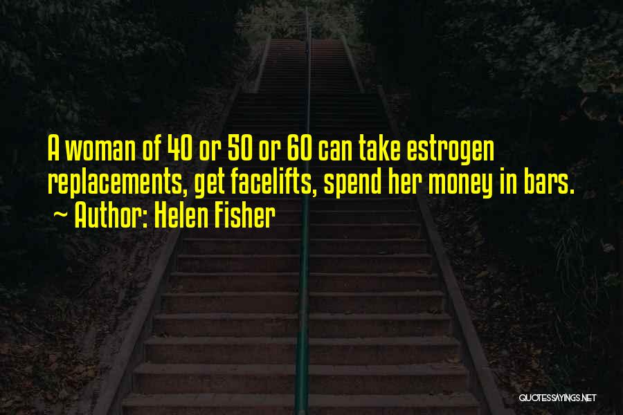 Helen Fisher Quotes: A Woman Of 40 Or 50 Or 60 Can Take Estrogen Replacements, Get Facelifts, Spend Her Money In Bars.