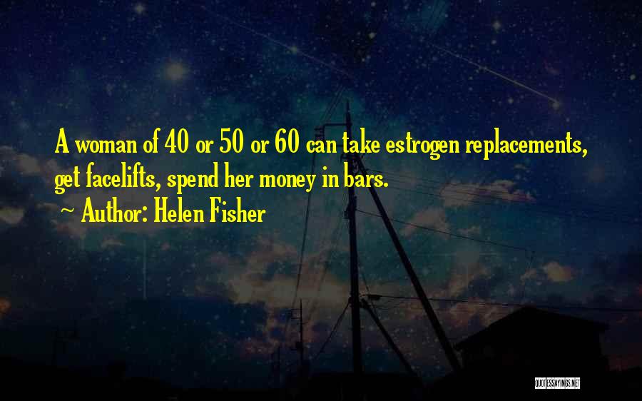 Helen Fisher Quotes: A Woman Of 40 Or 50 Or 60 Can Take Estrogen Replacements, Get Facelifts, Spend Her Money In Bars.