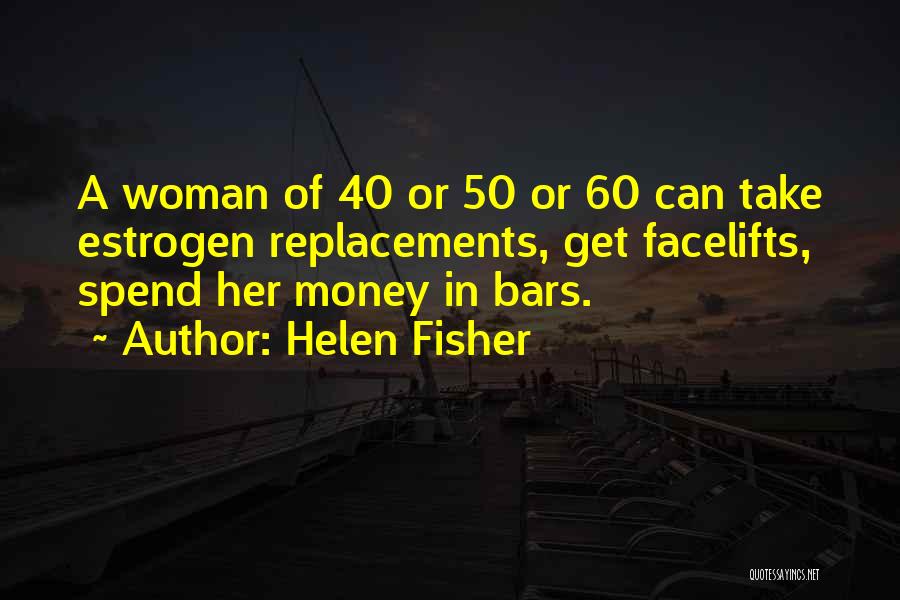 Helen Fisher Quotes: A Woman Of 40 Or 50 Or 60 Can Take Estrogen Replacements, Get Facelifts, Spend Her Money In Bars.