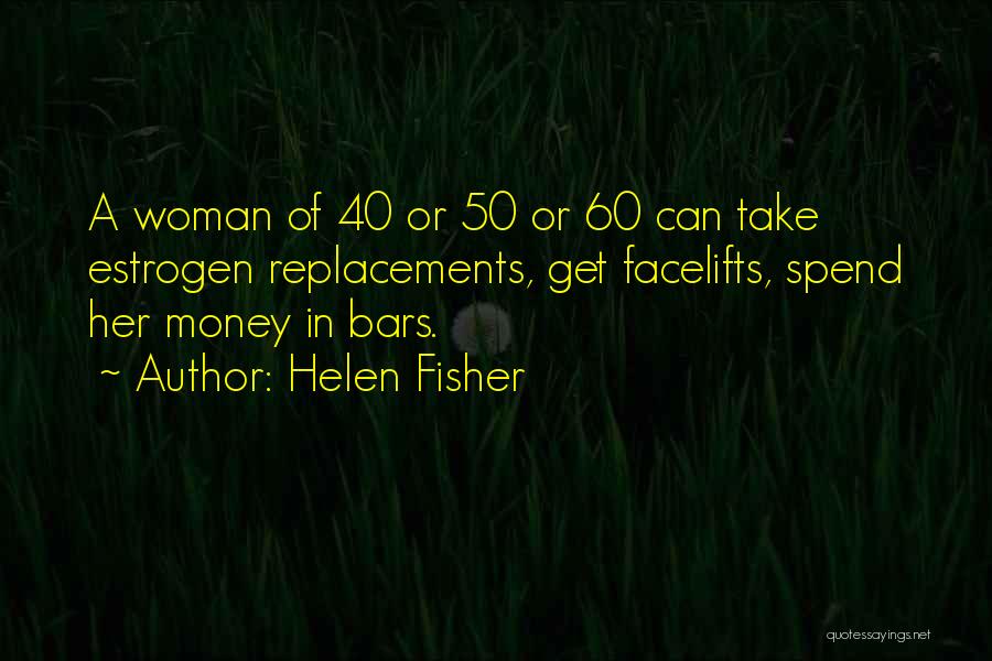 Helen Fisher Quotes: A Woman Of 40 Or 50 Or 60 Can Take Estrogen Replacements, Get Facelifts, Spend Her Money In Bars.