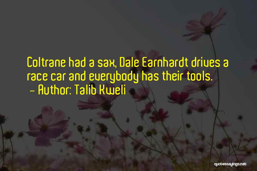 Talib Kweli Quotes: Coltrane Had A Sax, Dale Earnhardt Drives A Race Car And Everybody Has Their Tools.