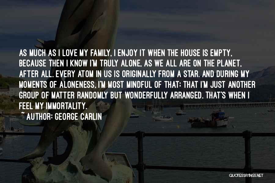 George Carlin Quotes: As Much As I Love My Family, I Enjoy It When The House Is Empty, Because Then I Know I'm