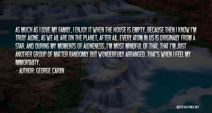 George Carlin Quotes: As Much As I Love My Family, I Enjoy It When The House Is Empty, Because Then I Know I'm