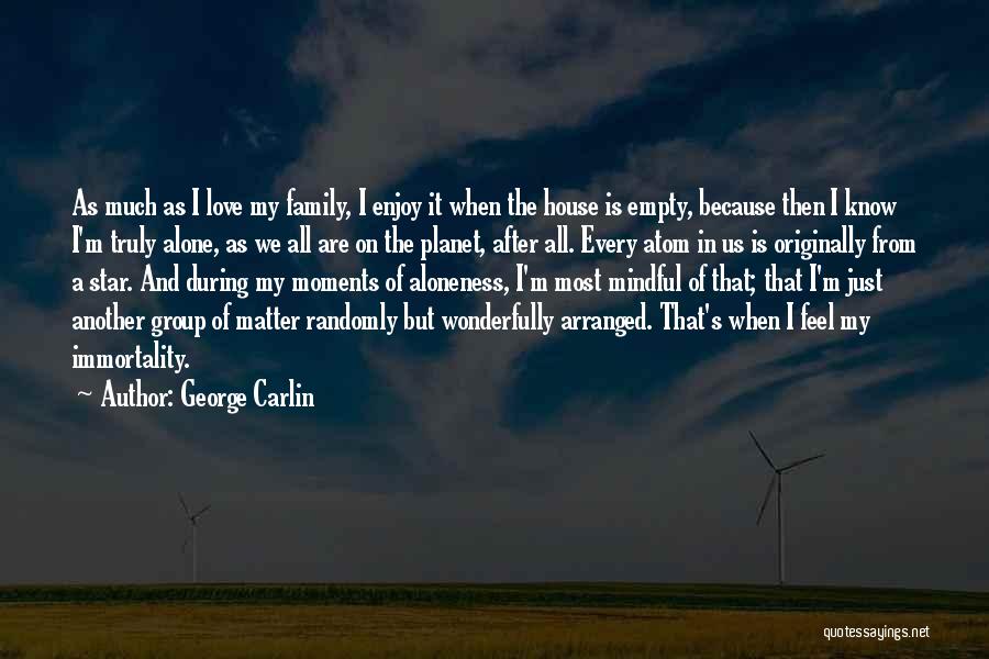 George Carlin Quotes: As Much As I Love My Family, I Enjoy It When The House Is Empty, Because Then I Know I'm
