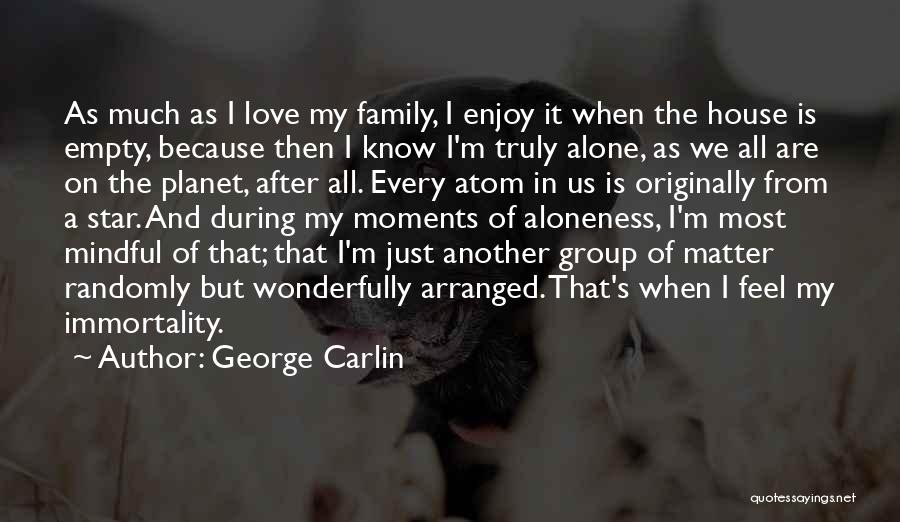 George Carlin Quotes: As Much As I Love My Family, I Enjoy It When The House Is Empty, Because Then I Know I'm