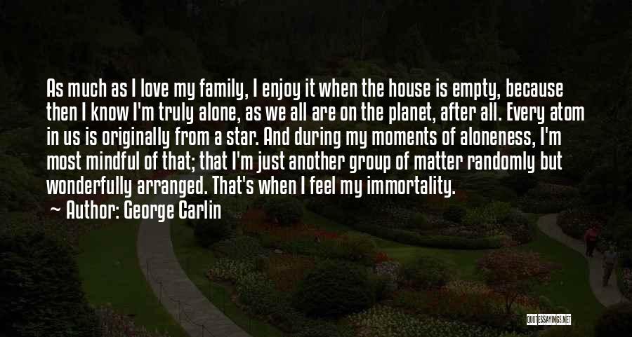 George Carlin Quotes: As Much As I Love My Family, I Enjoy It When The House Is Empty, Because Then I Know I'm