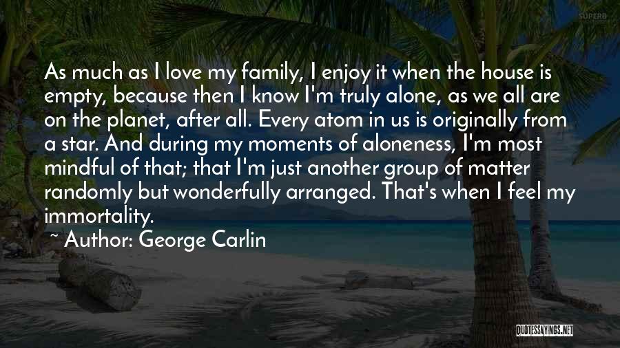 George Carlin Quotes: As Much As I Love My Family, I Enjoy It When The House Is Empty, Because Then I Know I'm