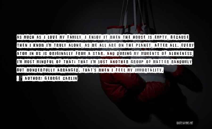 George Carlin Quotes: As Much As I Love My Family, I Enjoy It When The House Is Empty, Because Then I Know I'm