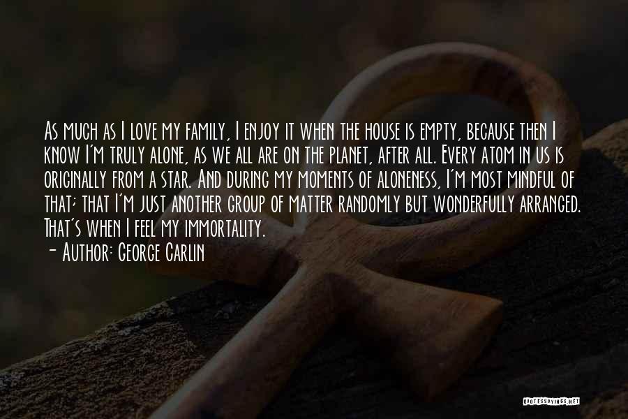 George Carlin Quotes: As Much As I Love My Family, I Enjoy It When The House Is Empty, Because Then I Know I'm