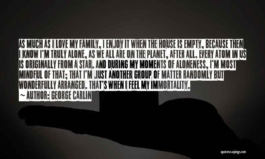George Carlin Quotes: As Much As I Love My Family, I Enjoy It When The House Is Empty, Because Then I Know I'm