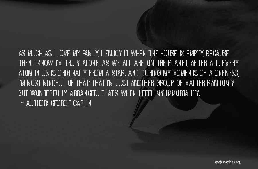 George Carlin Quotes: As Much As I Love My Family, I Enjoy It When The House Is Empty, Because Then I Know I'm