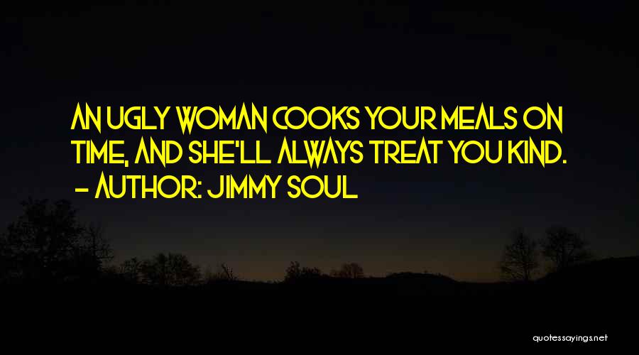 Jimmy Soul Quotes: An Ugly Woman Cooks Your Meals On Time, And She'll Always Treat You Kind.
