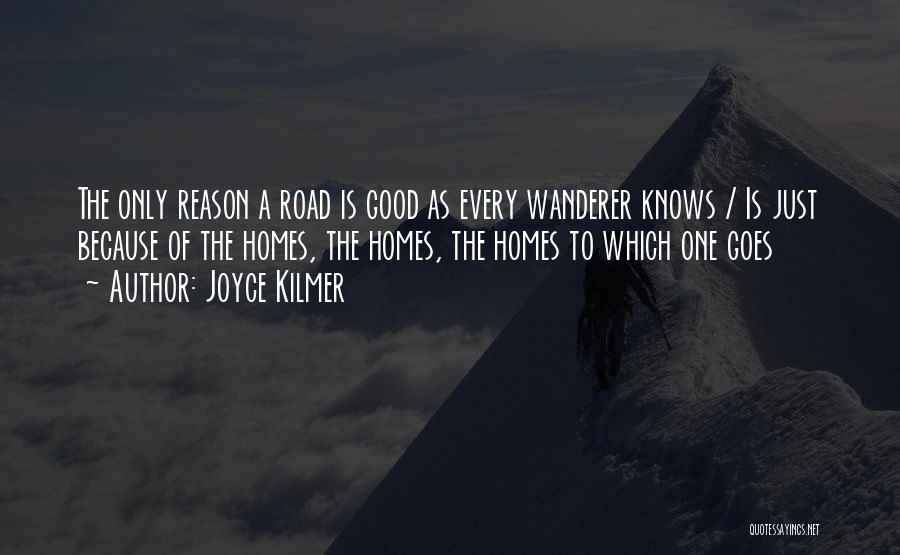 Joyce Kilmer Quotes: The Only Reason A Road Is Good As Every Wanderer Knows / Is Just Because Of The Homes, The Homes,