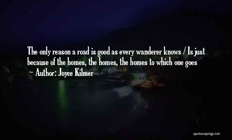 Joyce Kilmer Quotes: The Only Reason A Road Is Good As Every Wanderer Knows / Is Just Because Of The Homes, The Homes,