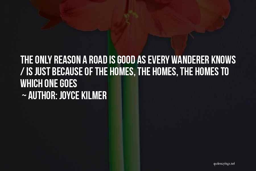 Joyce Kilmer Quotes: The Only Reason A Road Is Good As Every Wanderer Knows / Is Just Because Of The Homes, The Homes,