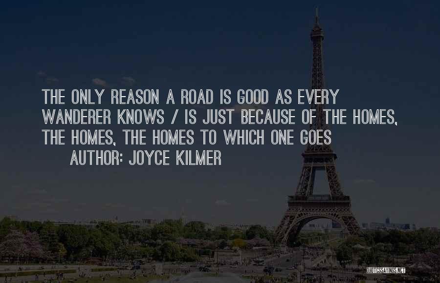 Joyce Kilmer Quotes: The Only Reason A Road Is Good As Every Wanderer Knows / Is Just Because Of The Homes, The Homes,