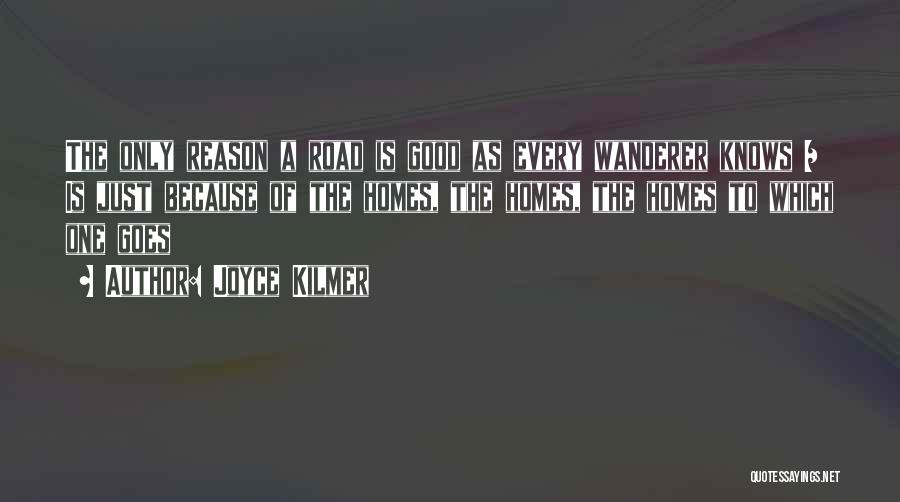 Joyce Kilmer Quotes: The Only Reason A Road Is Good As Every Wanderer Knows / Is Just Because Of The Homes, The Homes,