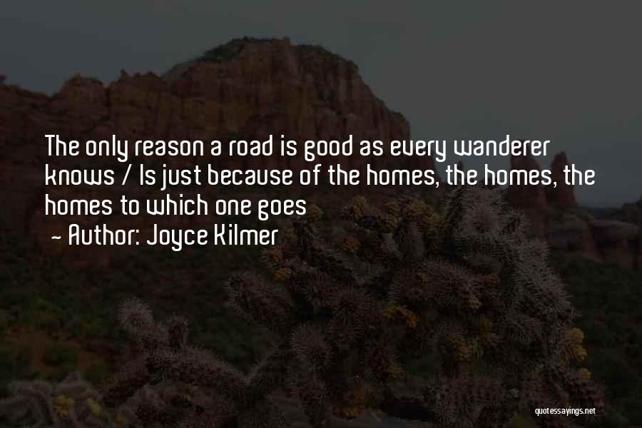 Joyce Kilmer Quotes: The Only Reason A Road Is Good As Every Wanderer Knows / Is Just Because Of The Homes, The Homes,