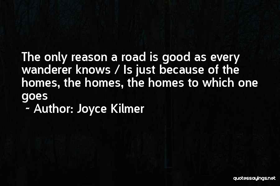 Joyce Kilmer Quotes: The Only Reason A Road Is Good As Every Wanderer Knows / Is Just Because Of The Homes, The Homes,