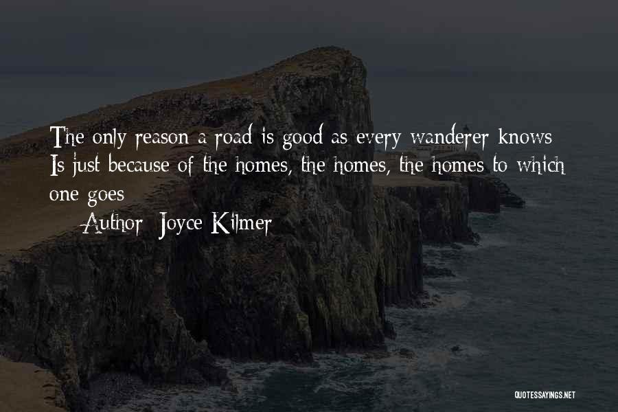 Joyce Kilmer Quotes: The Only Reason A Road Is Good As Every Wanderer Knows / Is Just Because Of The Homes, The Homes,