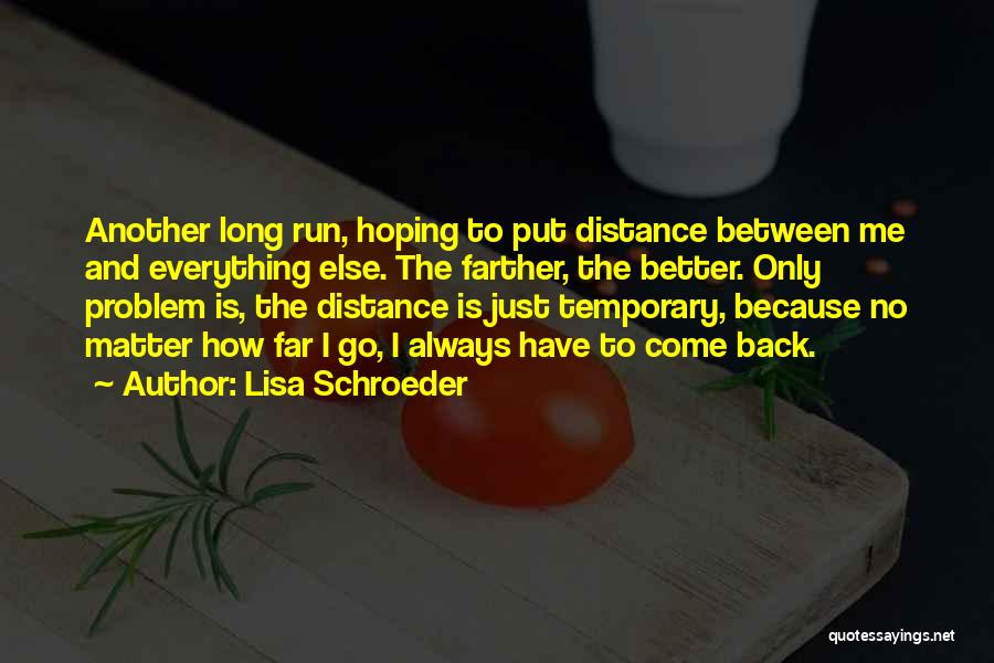 Lisa Schroeder Quotes: Another Long Run, Hoping To Put Distance Between Me And Everything Else. The Farther, The Better. Only Problem Is, The