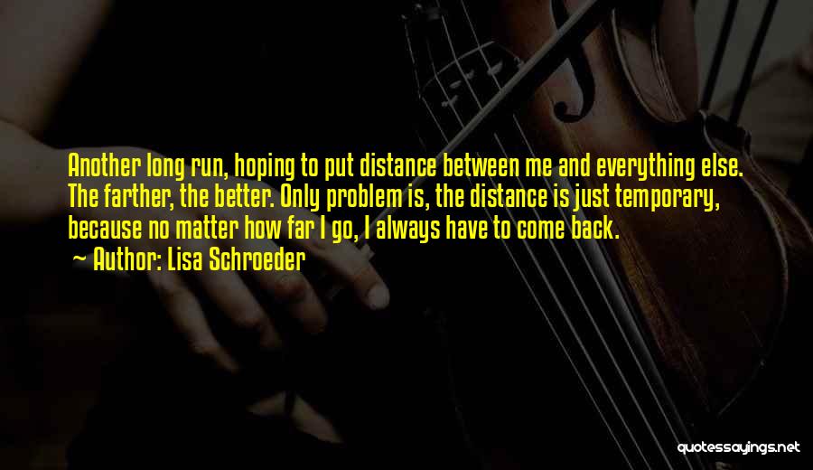 Lisa Schroeder Quotes: Another Long Run, Hoping To Put Distance Between Me And Everything Else. The Farther, The Better. Only Problem Is, The