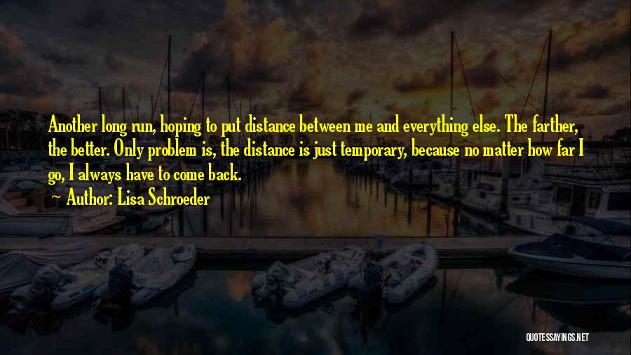 Lisa Schroeder Quotes: Another Long Run, Hoping To Put Distance Between Me And Everything Else. The Farther, The Better. Only Problem Is, The