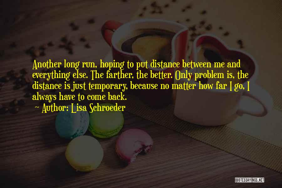 Lisa Schroeder Quotes: Another Long Run, Hoping To Put Distance Between Me And Everything Else. The Farther, The Better. Only Problem Is, The