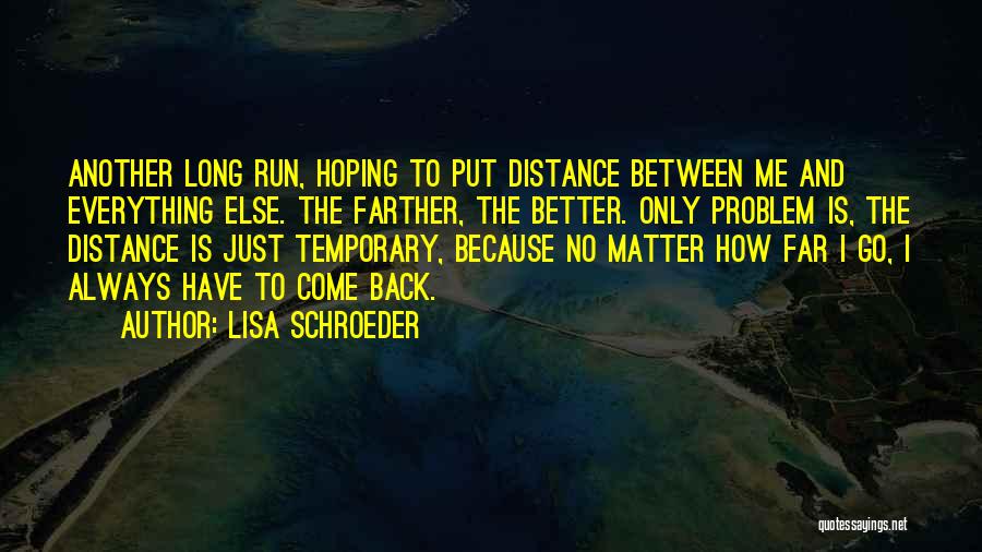 Lisa Schroeder Quotes: Another Long Run, Hoping To Put Distance Between Me And Everything Else. The Farther, The Better. Only Problem Is, The