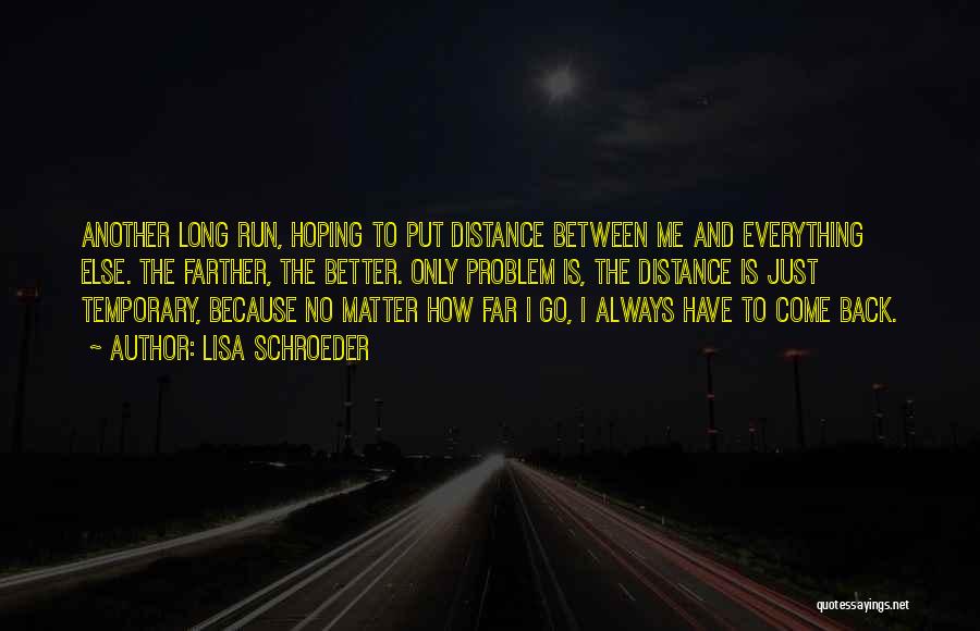 Lisa Schroeder Quotes: Another Long Run, Hoping To Put Distance Between Me And Everything Else. The Farther, The Better. Only Problem Is, The