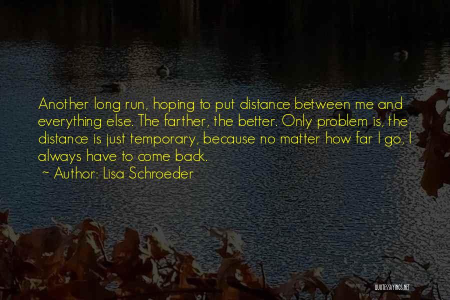 Lisa Schroeder Quotes: Another Long Run, Hoping To Put Distance Between Me And Everything Else. The Farther, The Better. Only Problem Is, The