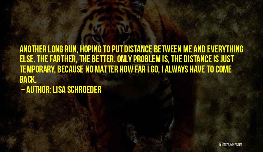 Lisa Schroeder Quotes: Another Long Run, Hoping To Put Distance Between Me And Everything Else. The Farther, The Better. Only Problem Is, The