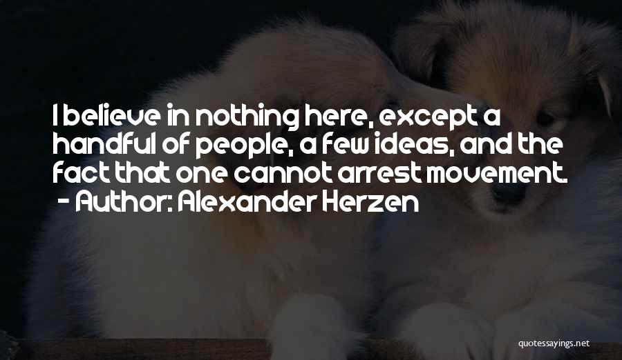 Alexander Herzen Quotes: I Believe In Nothing Here, Except A Handful Of People, A Few Ideas, And The Fact That One Cannot Arrest