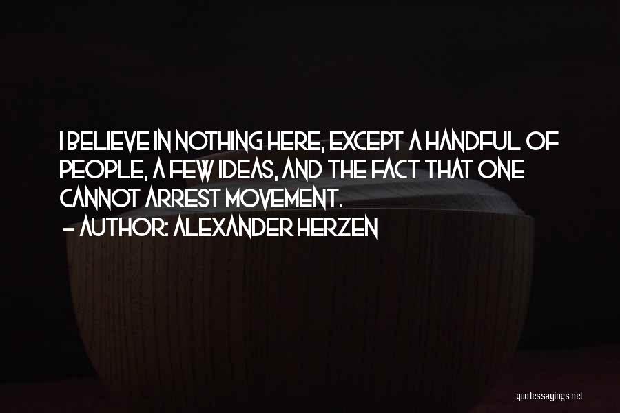 Alexander Herzen Quotes: I Believe In Nothing Here, Except A Handful Of People, A Few Ideas, And The Fact That One Cannot Arrest