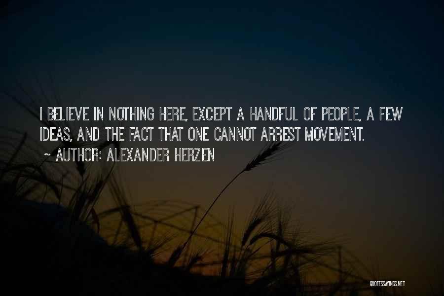 Alexander Herzen Quotes: I Believe In Nothing Here, Except A Handful Of People, A Few Ideas, And The Fact That One Cannot Arrest