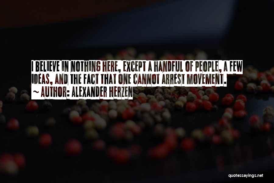 Alexander Herzen Quotes: I Believe In Nothing Here, Except A Handful Of People, A Few Ideas, And The Fact That One Cannot Arrest
