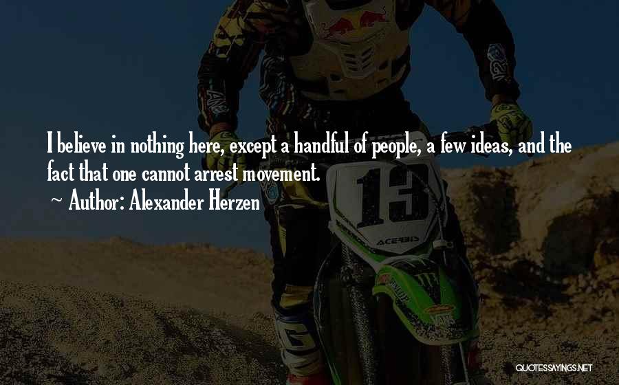 Alexander Herzen Quotes: I Believe In Nothing Here, Except A Handful Of People, A Few Ideas, And The Fact That One Cannot Arrest