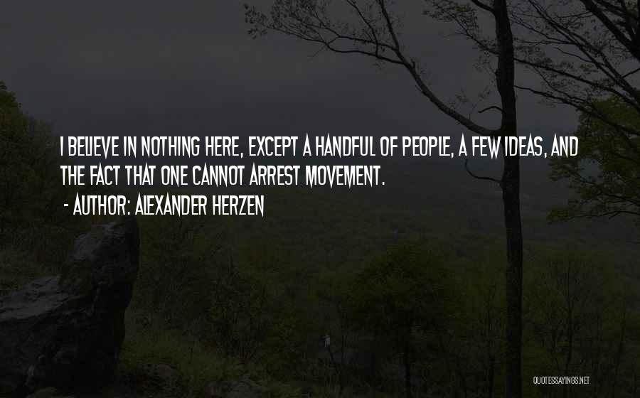 Alexander Herzen Quotes: I Believe In Nothing Here, Except A Handful Of People, A Few Ideas, And The Fact That One Cannot Arrest