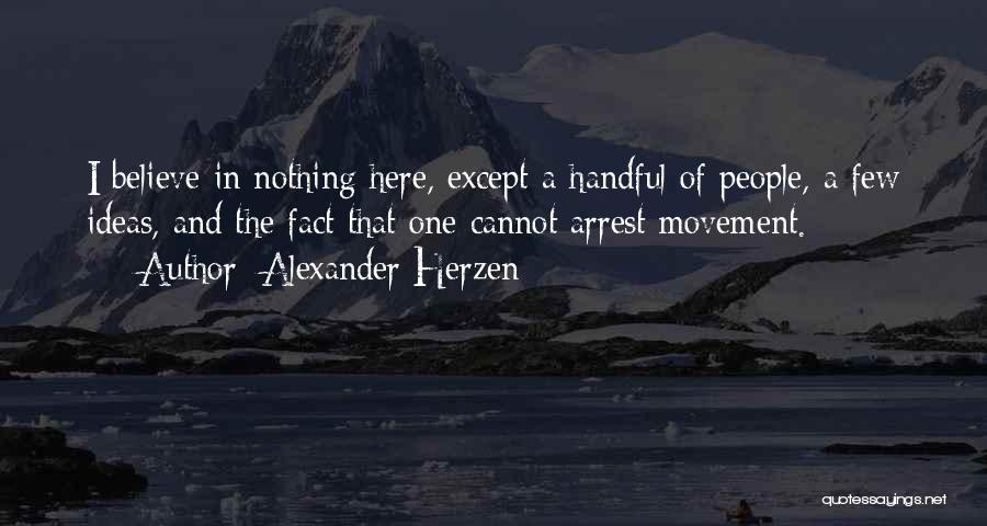 Alexander Herzen Quotes: I Believe In Nothing Here, Except A Handful Of People, A Few Ideas, And The Fact That One Cannot Arrest
