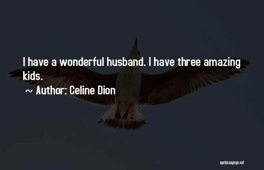 Celine Dion Quotes: I Have A Wonderful Husband. I Have Three Amazing Kids.