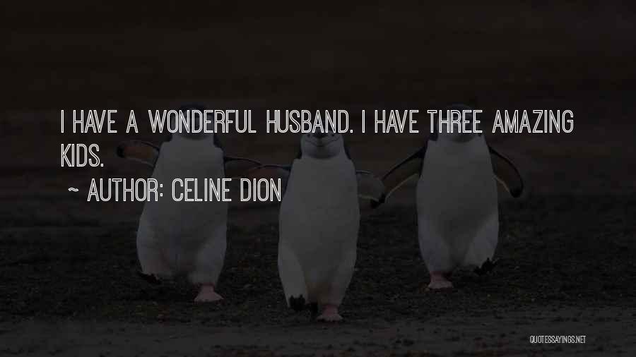 Celine Dion Quotes: I Have A Wonderful Husband. I Have Three Amazing Kids.
