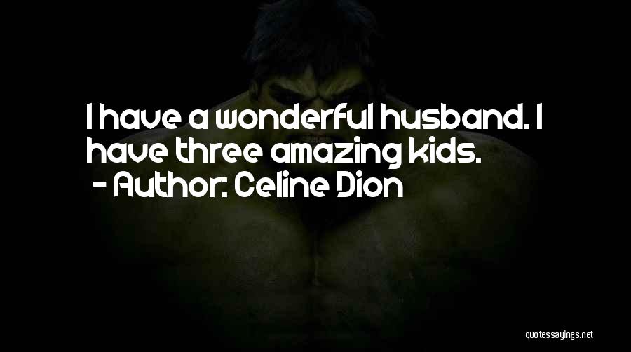 Celine Dion Quotes: I Have A Wonderful Husband. I Have Three Amazing Kids.