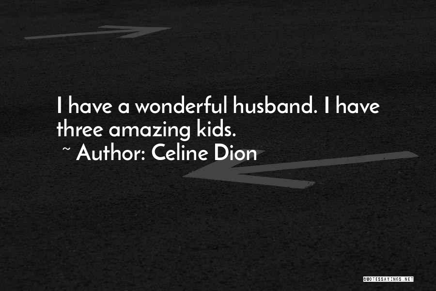 Celine Dion Quotes: I Have A Wonderful Husband. I Have Three Amazing Kids.