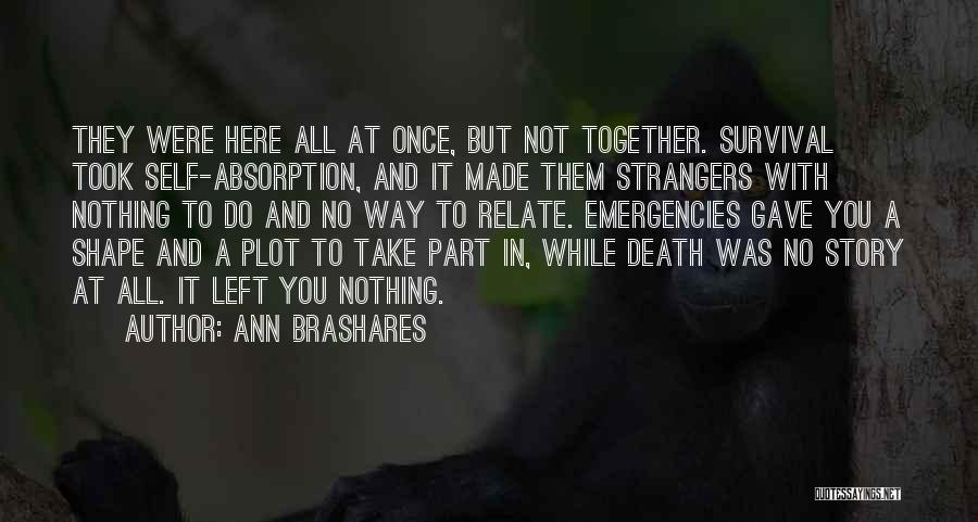 Ann Brashares Quotes: They Were Here All At Once, But Not Together. Survival Took Self-absorption, And It Made Them Strangers With Nothing To