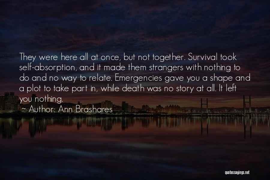 Ann Brashares Quotes: They Were Here All At Once, But Not Together. Survival Took Self-absorption, And It Made Them Strangers With Nothing To